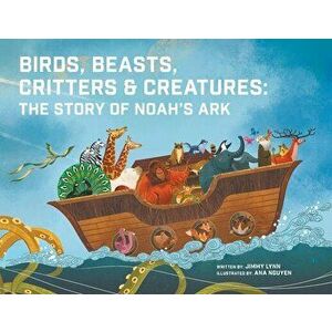 Birds, Beasts, Critters & Creatures: The Story of Noah's Ark, Paperback - Jimmy Lynn imagine