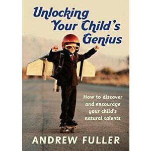 Unlocking Your Child's Genius: How to Discover and Encourage Your Child's Natural Talents, Paperback - Andrew Fuller imagine