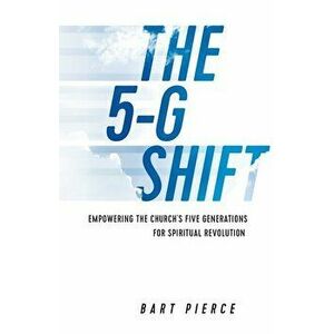 The 5-G Shift: Empowering the Church's Five Generations for Spiritual Revolution, Paperback - Bart Pierce imagine