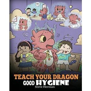 Teach Your Dragon Good Hygiene: Help Your Dragon Start Healthy Hygiene Habits. A Cute Children Story To Teach Kids Why Good Hygiene Is Important Socia imagine