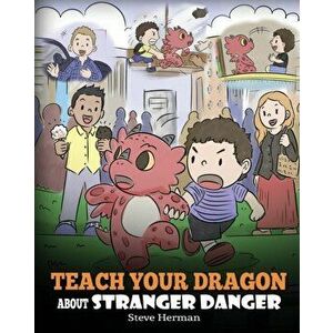 Teach Your Dragon about Stranger Danger: A Cute Children Story To Teach Kids About Strangers and Safety., Paperback - Steve Herman imagine