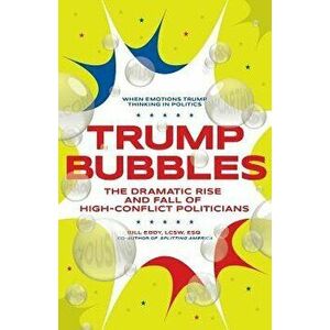 Trump Bubbles: The Dramatic Rise and Fall of High-Conflict Politicians, Paperback - Bill Eddy imagine