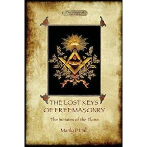 The Lost Keys of Freemasonry, and The Initiates of the Flame, Paperback - Manly Palmer Hall imagine