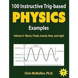 100 Instructive Trig-based Physics Examples: Waves, Fluids, Sound, Heat, and Light, Paperback - Chris McMullen imagine