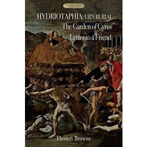 Hydriotaphia (Urn Burial); The Garden of Cyrus; Letter To A Friend: Thomas Browne's three most famous works, Paperback - Sir Thomas Browne imagine