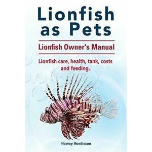 Lionfish as Pets. Lionfish Owners Manual. Lionfish care, health, tank, costs and feeding., Paperback - Harvey Hendisson imagine
