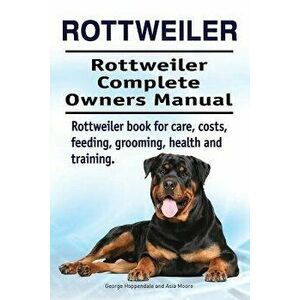Rottweiler. Rottweiler Complete Owners Manual. Rottweiler book for care, costs, feeding, grooming, health and training., Paperback - Asia Moore imagine