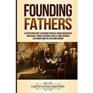 Founding Fathers: A Captivating Guide to Benjamin Franklin, George Washington, John Adams, Thomas Jefferson, John Jay, James Madison, Al, Paperback - imagine