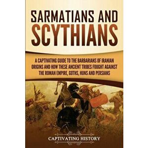 Sarmatians and Scythians: A Captivating Guide to the Barbarians of Iranian Origins and How These Ancient Tribes Fought Against the Roman Empire, , Pape imagine