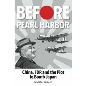 Before Pearl Harbor: China, FDR and the Plot to Bomb Japan, Paperback - Michael Lemish imagine