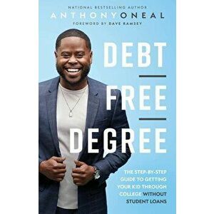 Debt-Free Degree: The Step-By-Step Guide to Getting Your Kid Through College Without Student Loans, Hardcover - Anthony Oneal imagine