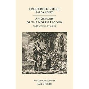 An Ossuary of the North Lagoon: and Other Stories, Paperback - Frederick Rolfe imagine