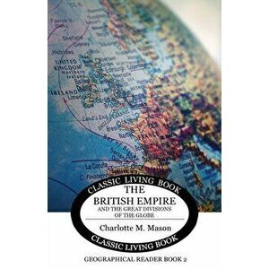 Geographical Reader Book 2: The British Empire and the Great Divisions of the Globe, Paperback - Charlotte M. Mason imagine