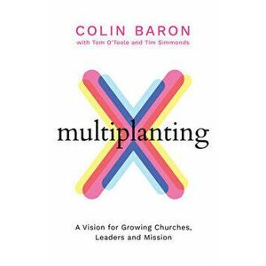 Multiplanting: A Vision for Growing Churches, Leaders and Mission, Paperback - Colin Baron imagine