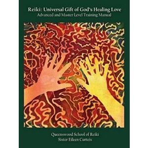 Reiki: Universal Gift of God's Healing Love Advanced and Master Level Training Manual, Paperback - Eileen Curteis imagine