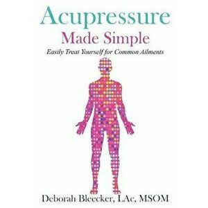 Acupressure Made Simple: Easily Treat Yourself for Common Ailments, Paperback - Deborah Bleecker imagine