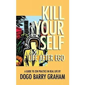Kill Your Self: Life After Ego, Paperback - Dogo Barry Graham imagine