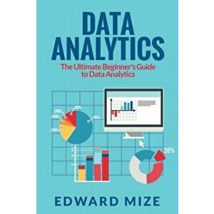 Data Analytics: The Ultimate Beginner's Guide to Data Analytics, Paperback - Edward Mize imagine