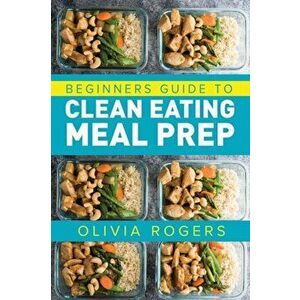 Meal Prep: Beginners Guide to Clean Eating Meal Prep - Includes Recipes to Give You Over 50 Days of Prepared Meals!, Paperback - Olivia Rogers imagine
