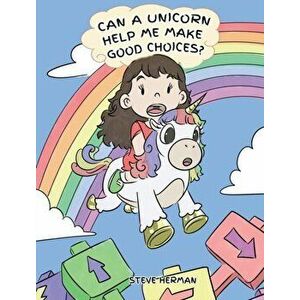 Can A Unicorn Help Me Make Good Choices?: A Cute Children Story to Teach Kids About Choices and Consequences., Hardcover - Steve Herman imagine