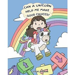 Can A Unicorn Help Me Make Good Choices?: A Cute Children Story to Teach Kids About Choices and Consequences., Paperback - Steve Herman imagine