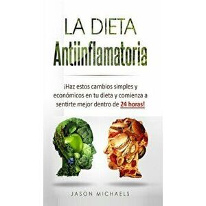 La Dieta Antiinflamatoria: Haz estos cambios simples y econmicos en tu dieta y comienza a sentirte mejor dentro de 24 horas!, Hardcover - Jason Michae imagine