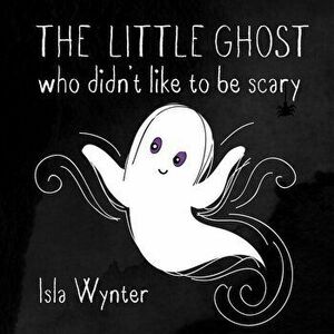 The Little Ghost Who Didn't Like to Be Scary, Paperback - Isla Wynter imagine