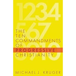 The Ten Commandments of Progressive Christianity, Paperback - Michael J. Kruger imagine