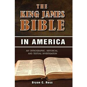 The King James Bible in America: An Orthographic, Historical, and Textual Investigation, Paperback - Bryan C. Ross imagine