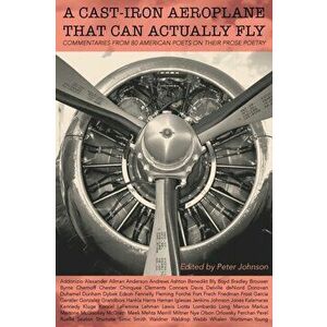 A Cast-Iron Aeroplane That Can Actually Fly: Commentaries from 80 Contemporary American Poets on Their Prose Poetry, Paperback - Peter Johnson imagine