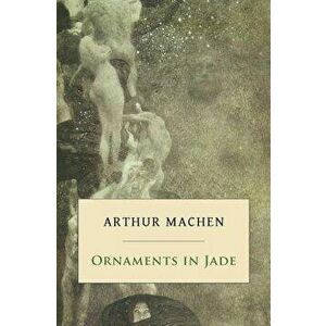 Ornaments in Jade, Paperback - Arthur Machen imagine
