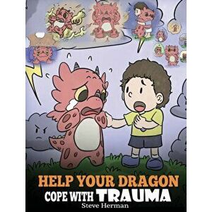 Help Your Dragon Cope with Trauma: A Cute Children Story to Help Kids Understand and Overcome Traumatic Events., Hardcover - Steve Herman imagine