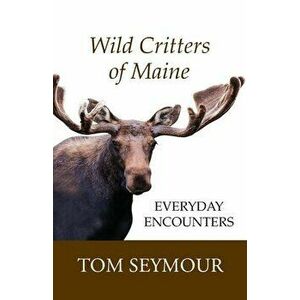 Wild Critters of Maine: Everyday Encounters, Paperback - Tom Seymour imagine