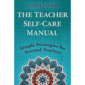 The Teacher Self-Care Manual: Simple Strategies for Stressed Teachers, Paperback - Patrice Palmer imagine