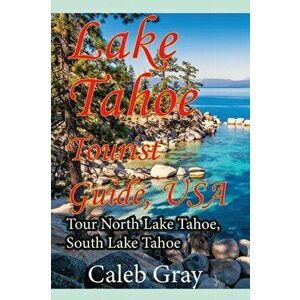 Lake Tahoe Tourist Guide, USA: Tour North Lake Tahoe, South Lake Tahoe, Paperback - Caleb Gray imagine