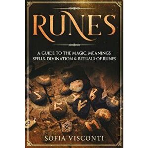 Runes: A Guide To The Magic, Meanings, Spells, Divination & Rituals Of Runes, Paperback - Sofia Visconti imagine