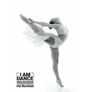I Am Dance: Words and Images of the Black Dancer, Hardcover - Hal Banfield imagine
