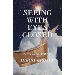 Seeing with Eyes Closed: The Prose Poems of Harry Crosby, Paperback - Harry Crosby imagine