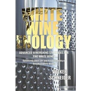 White Wine Enology: Advanced Winemaking Strategies for Fine White Wines: Optimizing Shelf Life and Flavor Stability of Unoaked White Wines, Hardcover imagine