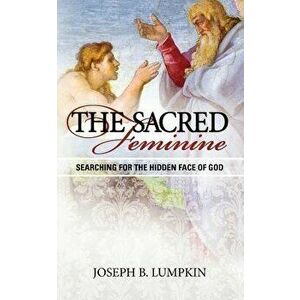 The Sacred Feminine: Searching for the Hidden Face of God, Paperback - Joseph Lumpkin imagine