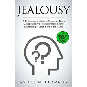 Jealousy: A Psychologist's Guide to Overcome Envy, Codependency & Possessiveness in Any Relationship - Trust, Love & Be Happy, Paperback - Katherine C imagine