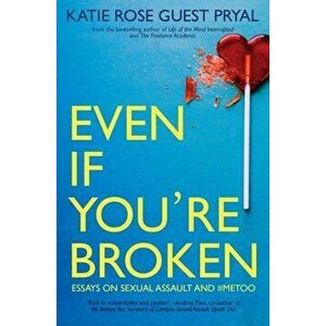 Even If You're Broken: Essays on Sexual Assault and #MeToo, Paperback - Katie Rose Guest Pryal imagine