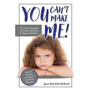 You Can't Make Me!: Pro-Active Strategies for Positive Behavior Change in Children, Paperback - James Ball imagine