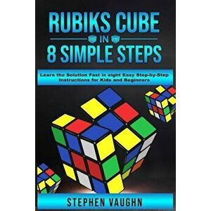 Rubiks Cube In 8 Simple Steps - Learn The Solution Fast In Eight Easy Step-By-Step Instructions For Kids And Beginners, Paperback - Stephen Vaughn imagine