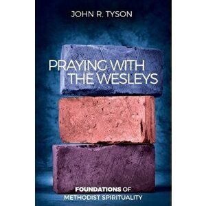 Praying with the Wesleys: Foundations of Methodist Spirituality, Paperback - John R. Tyson imagine