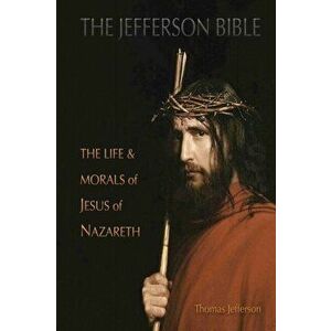 The Jefferson Bible: The Life and Morals of Jesus of Nazareth, Paperback - Thomas Jefferson imagine