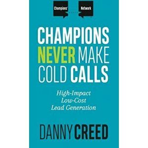 Champions Never Make Cold Calls: High-Impact, Low-Cost Lead Generation, Hardcover - Danny Creed imagine
