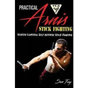 Practical Arnis Stick Fighting: Vortex Control Stick Fighting for Self Defense, Paperback - Sam Fury imagine