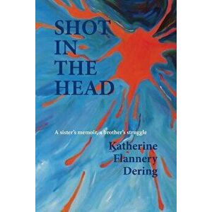 Shot in the Head a Sister's Memoir, a Brother's Struggle, Paperback - Katherine Flannery Dering imagine