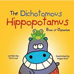 The Dichotomous Hippopotamus: Book of Opposites, Paperback - Torin Lee imagine